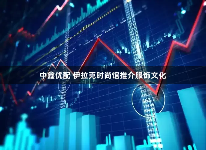 中鑫优配 伊拉克时尚馆推介服饰文化