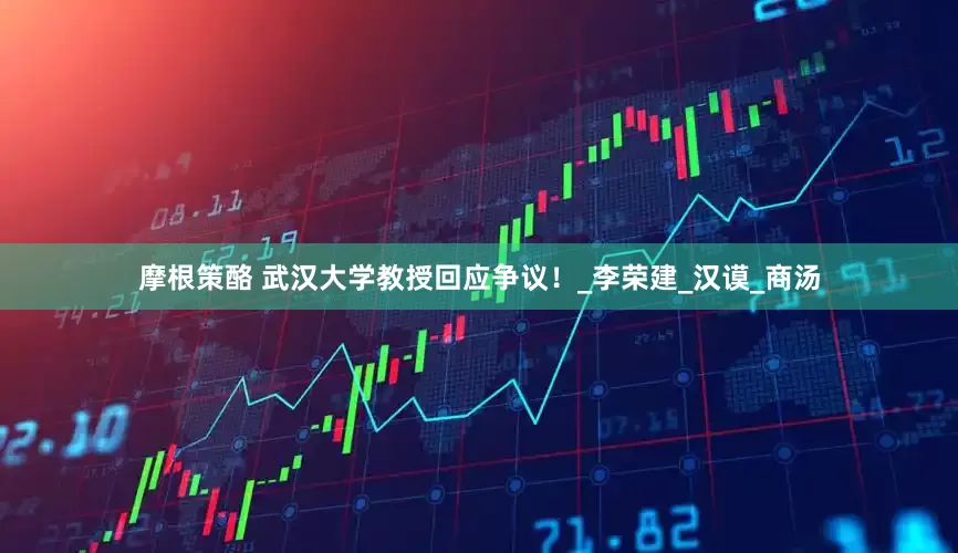 摩根策酪 武汉大学教授回应争议！_李荣建_汉谟_商汤