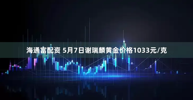 海通富配资 5月7日谢瑞麟黄金价格1033元/克