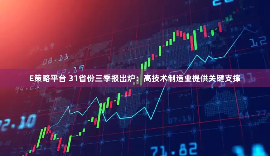 E策略平台 31省份三季报出炉：高技术制造业提供关键支撑