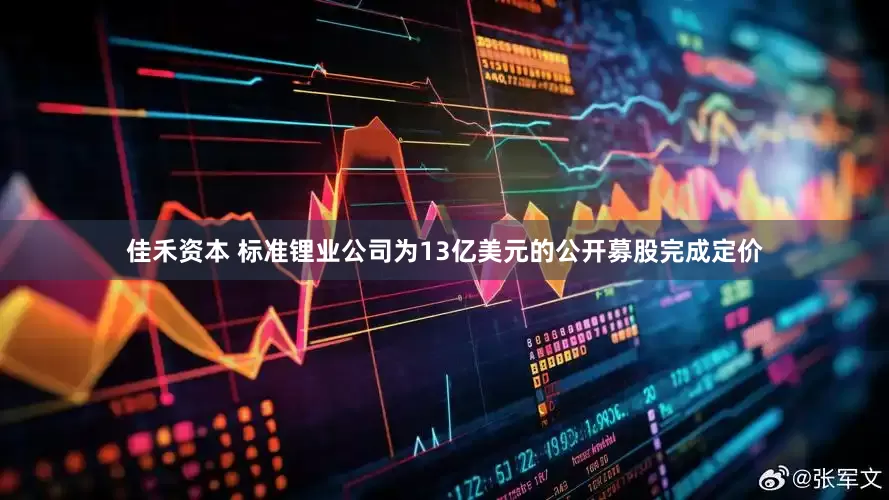 佳禾资本 标准锂业公司为13亿美元的公开募股完成定价
