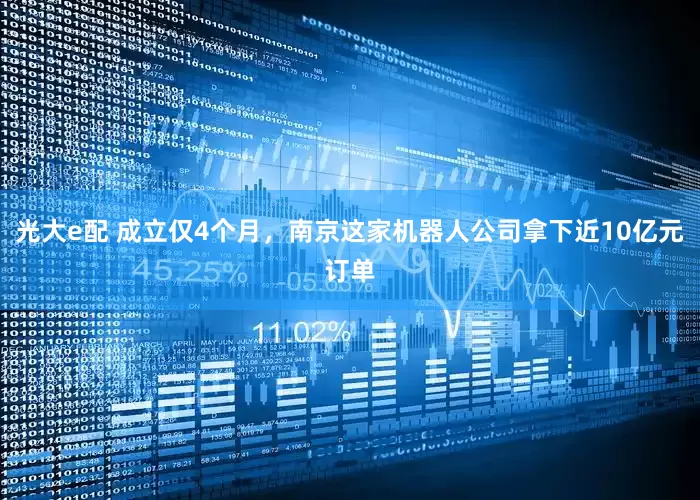 光大e配 成立仅4个月，南京这家机器人公司拿下近10亿元订单
